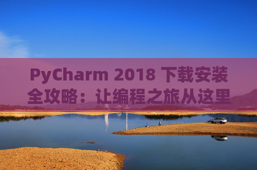 PyCharm 2018 下载安装全攻略：让编程之旅从这里开始